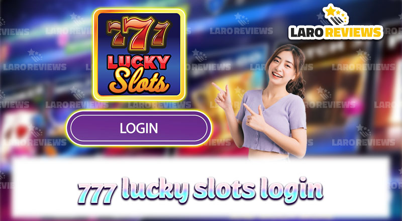 Tutukan at basahin ang mga tagubilin tungkol sa epektibong 777 Lucky Slots Login.